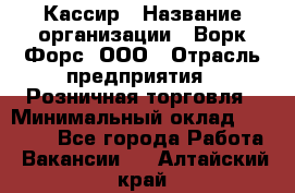 Кассир › Название организации ­ Ворк Форс, ООО › Отрасль предприятия ­ Розничная торговля › Минимальный оклад ­ 28 000 - Все города Работа » Вакансии   . Алтайский край